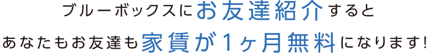 ブルーボックスにお友達紹介するとあなたもお友達も家賃が1か月無料になります