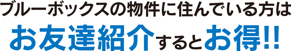 ブルーボックスの物件に住んでいる方はお友達紹介するとおトク！