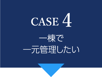 CASE4 一棟で一元管理したい