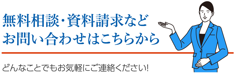 無料相談・資料請求などお問い合わせはこちらから　どんなことでもお気軽にご連絡ください！