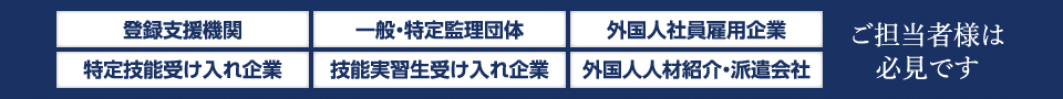 登録支援機関　一般・特定監理団体　外国人社員雇用企業　特定技能受け入れ企業　技能実習生受け入れ企業　外国人人材紹介・派遣会社　ご担当者様は必見です