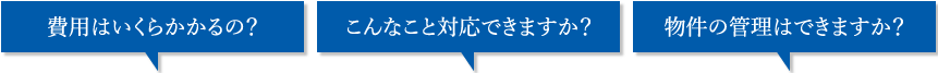 費用はいくらかかるの？　こんなこと対応できますか？　物件の管理はできますか？