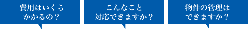 費用はいくらかかるの？　こんなこと対応できますか？　物件の管理はできますか？