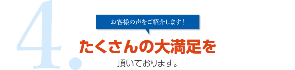 4.お客様の声をご紹介します！たくさんの大満足を頂いております。