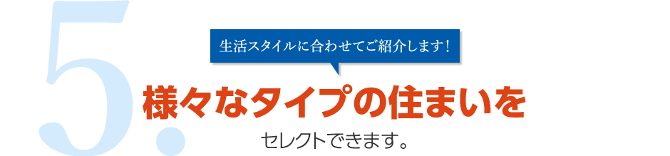 5.生活スタイルに合わせてご紹介します！様々なタイプの住まいをセレクトできます。