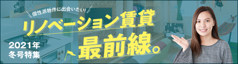 個性派物件に出会いたい！リノベーション賃貸最前線。