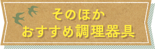 そのほか、おすすめ調理器具