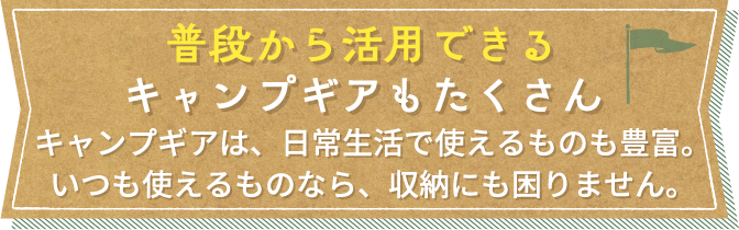 普段から活用できるキャンプギアもたくさん