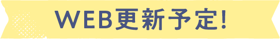 WEBにて順次公開予定！