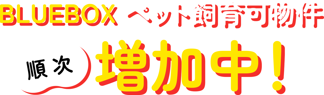 BLUEBOXペット飼育可能物件ぞくぞく増加中！